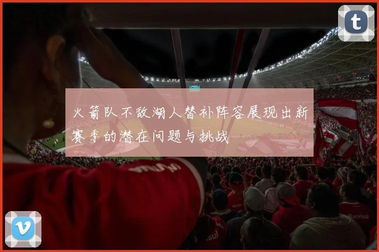 火箭队不敌湖人替补阵容展现出新赛季的潜在问题与挑战