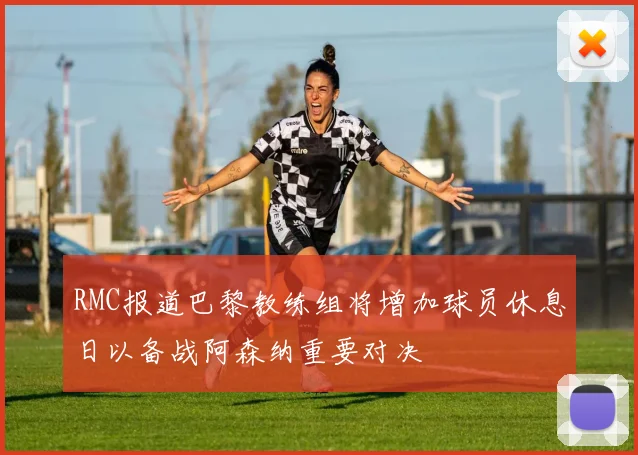 RMC报道巴黎教练组将增加球员休息日以备战阿森纳重要对决