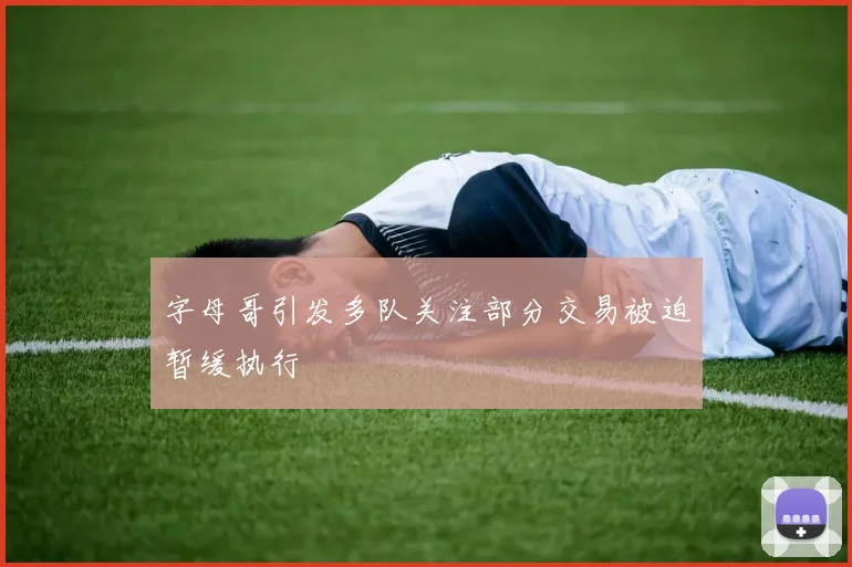 字母哥引发多队关注部分交易被迫暂缓执行