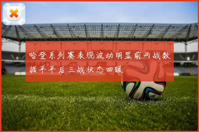 哈登系列赛表现波动明显前两战数据平平后三战状态回暖