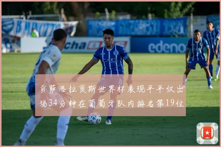 贡萨洛拉莫斯世界杯表现平平仅出场34分钟在葡萄牙队内排名第19位