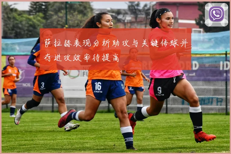 萨拉赫表现分析助攻与关键传球并存进攻效率待提高