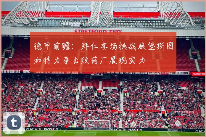 德甲前瞻：拜仁客场挑战狼堡斯图加特力争击败药厂展现实力