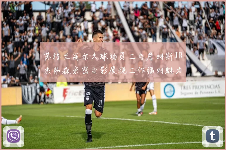 苏格兰高尔夫球场员工与詹姆斯JR杰弗森亲密合影展现工作福利魅力