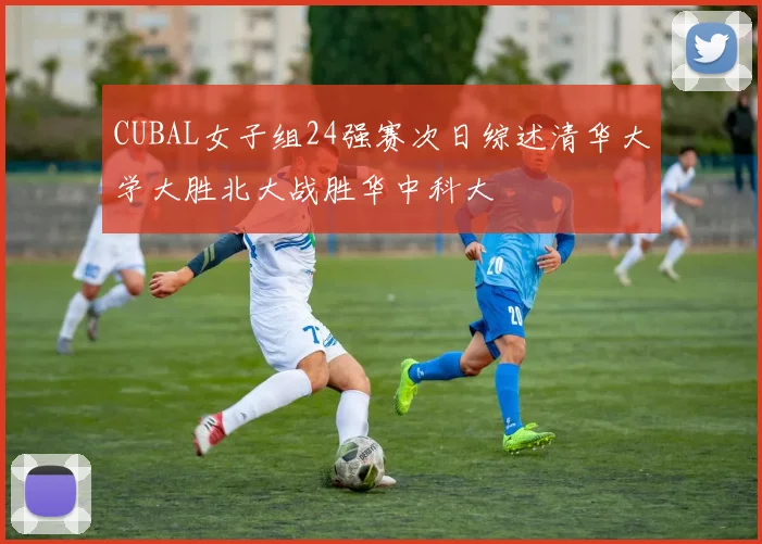 CUBAL女子组24强赛次日综述清华大学大胜北大战胜华中科大